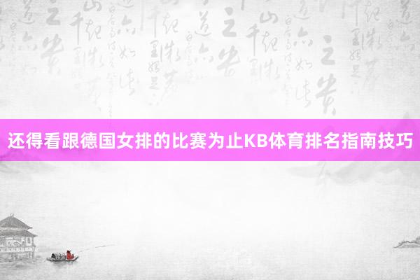 还得看跟德国女排的比赛为止KB体育排名指南技巧