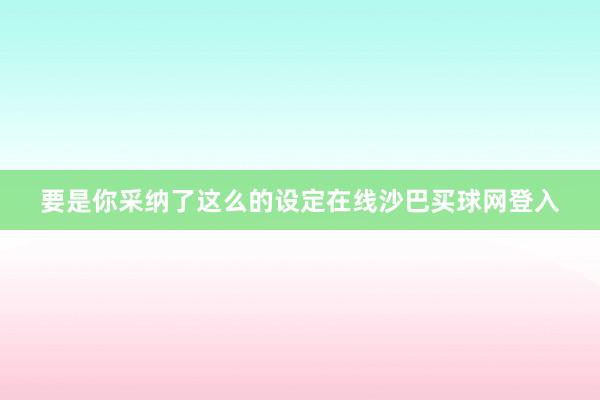 要是你采纳了这么的设定在线沙巴买球网登入