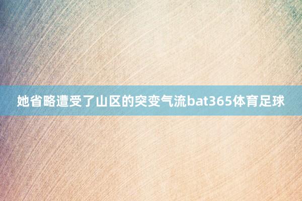 她省略遭受了山区的突变气流bat365体育足球