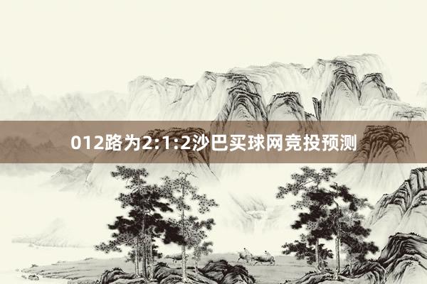 012路为2:1:2沙巴买球网竞投预测