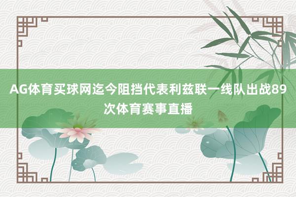 AG体育买球网迄今阻挡代表利兹联一线队出战89次体育赛事直播