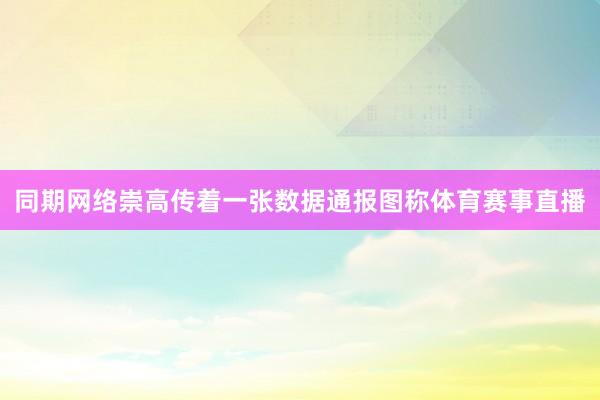 同期网络崇高传着一张数据通报图称体育赛事直播