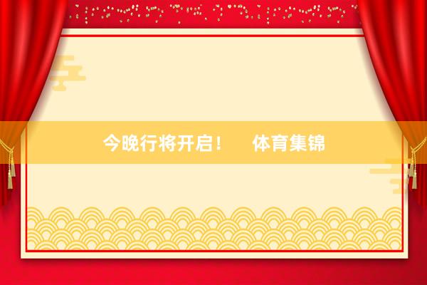 今晚行将开启！    体育集锦