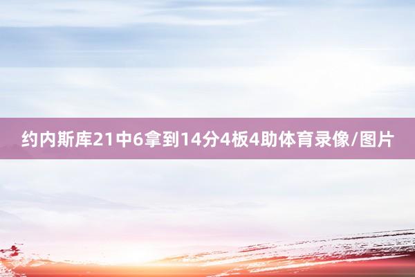 约内斯库21中6拿到14分4板4助体育录像/图片