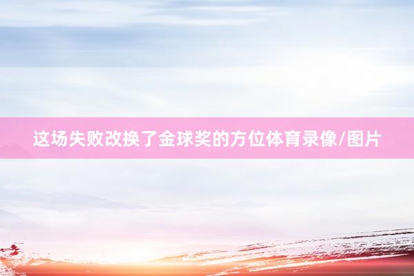 这场失败改换了金球奖的方位体育录像/图片