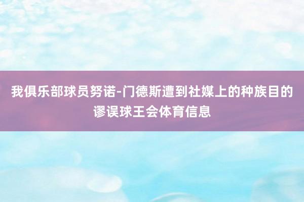我俱乐部球员努诺-门德斯遭到社媒上的种族目的谬误球王会体育信息
