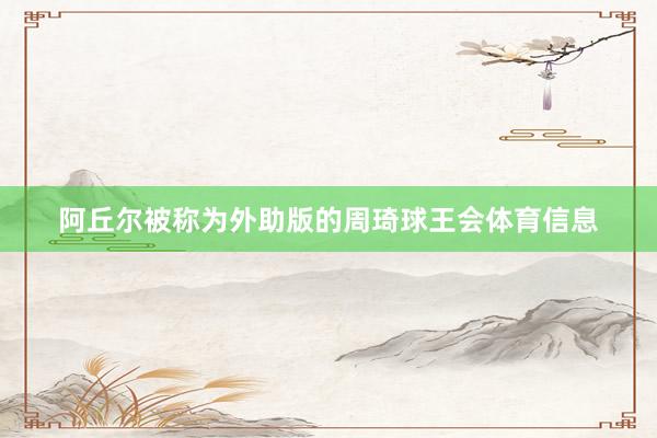 阿丘尔被称为外助版的周琦球王会体育信息