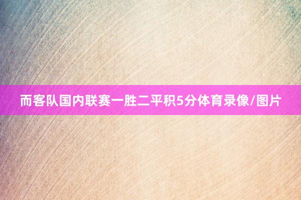 而客队国内联赛一胜二平积5分体育录像/图片