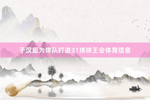 于汉超为球队打进31球球王会体育信息