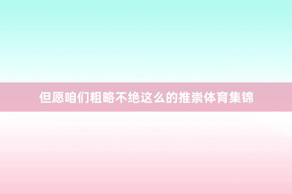 但愿咱们粗略不绝这么的推崇体育集锦