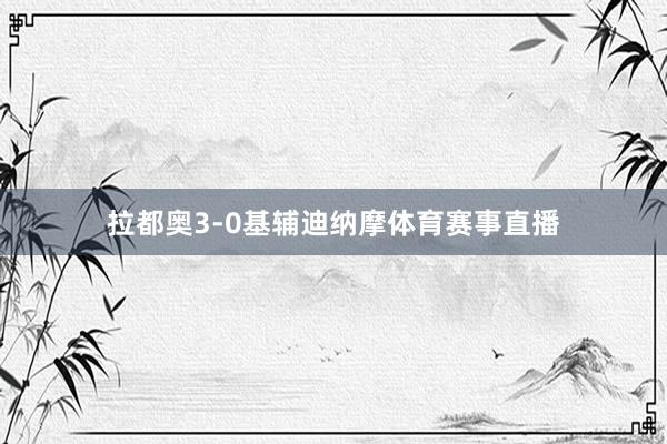 拉都奥3-0基辅迪纳摩体育赛事直播