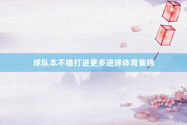 球队本不错打进更多进球体育集锦
