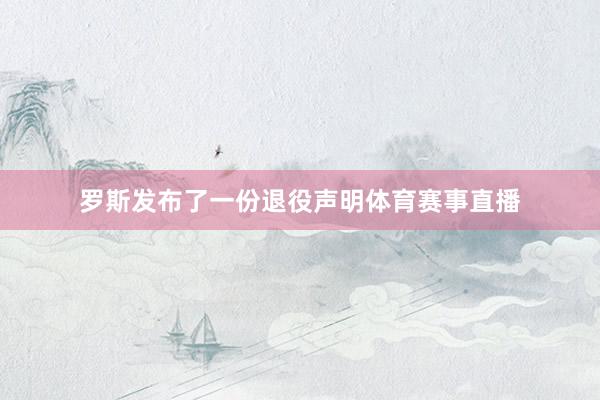 罗斯发布了一份退役声明体育赛事直播