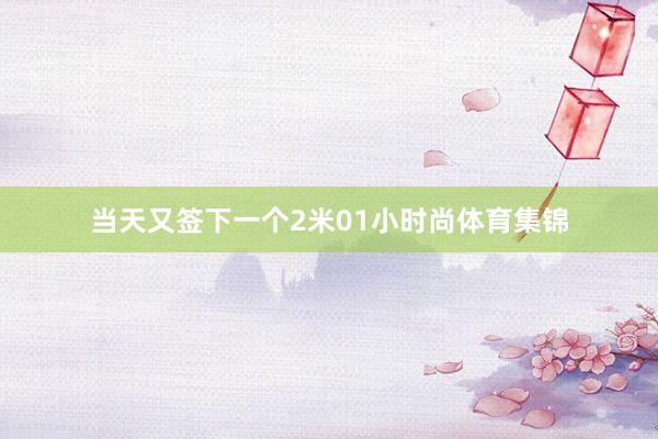 当天又签下一个2米01小时尚体育集锦