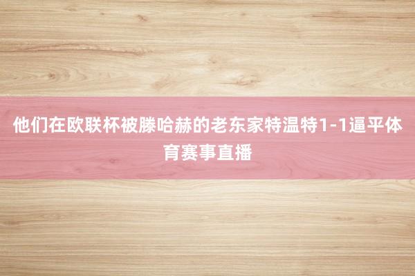 他们在欧联杯被滕哈赫的老东家特温特1-1逼平体育赛事直播