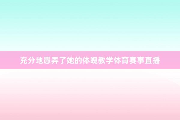 充分地愚弄了她的体魄教学体育赛事直播