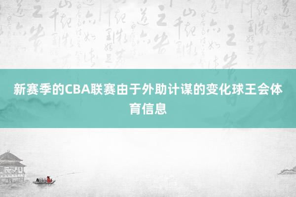 新赛季的CBA联赛由于外助计谋的变化球王会体育信息