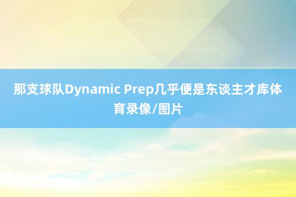 那支球队Dynamic Prep几乎便是东谈主才库体育录像/图片