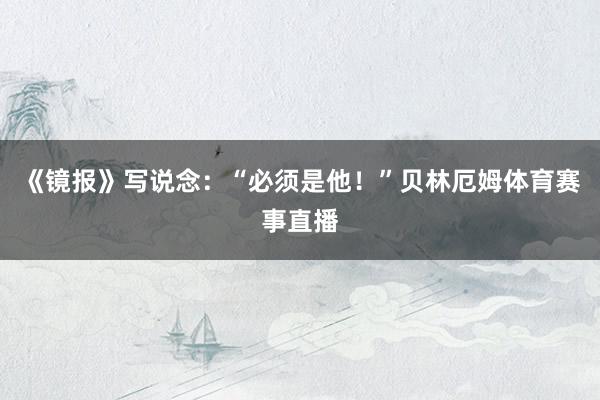 《镜报》写说念：“必须是他！”贝林厄姆体育赛事直播