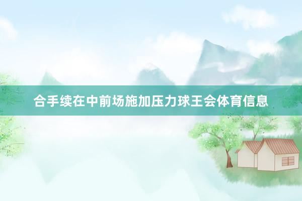 合手续在中前场施加压力球王会体育信息