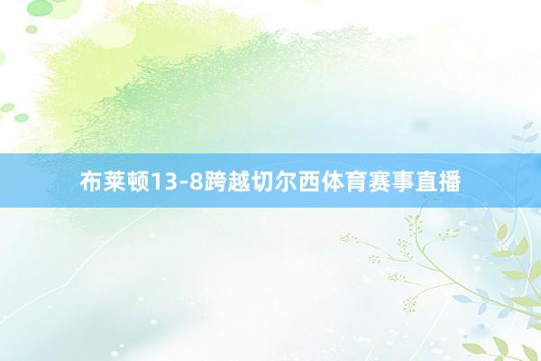 布莱顿13-8跨越切尔西体育赛事直播