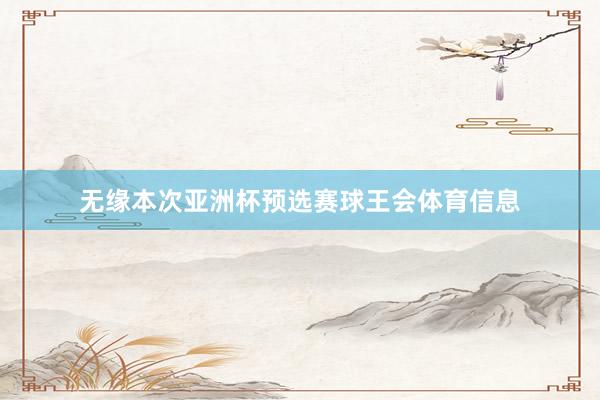无缘本次亚洲杯预选赛球王会体育信息