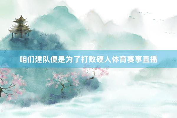 咱们建队便是为了打败硬人体育赛事直播