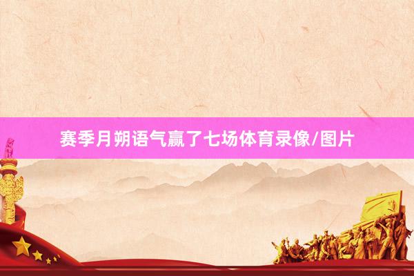 赛季月朔语气赢了七场体育录像/图片