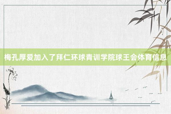梅孔厚爱加入了拜仁环球青训学院球王会体育信息