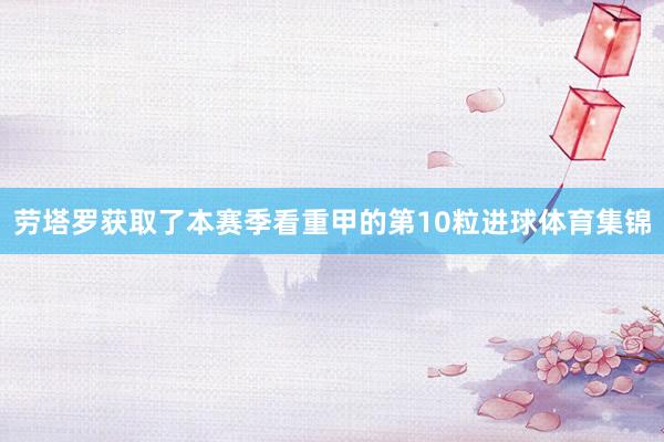 劳塔罗获取了本赛季看重甲的第10粒进球体育集锦
