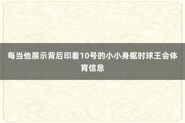 每当他展示背后印着10号的小小身躯时球王会体育信息