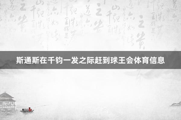 斯通斯在千钧一发之际赶到球王会体育信息