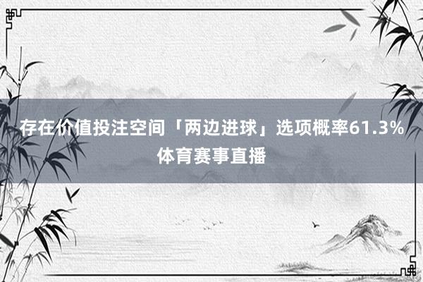 存在价值投注空间「两边进球」选项概率61.3%体育赛事直播