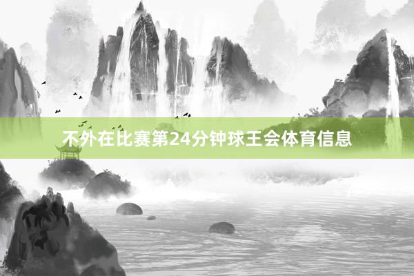 不外在比赛第24分钟球王会体育信息