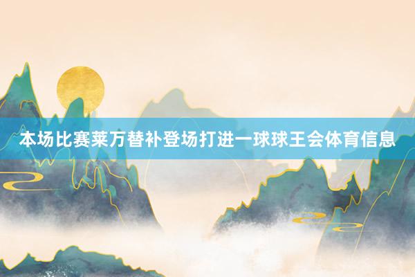 本场比赛莱万替补登场打进一球球王会体育信息