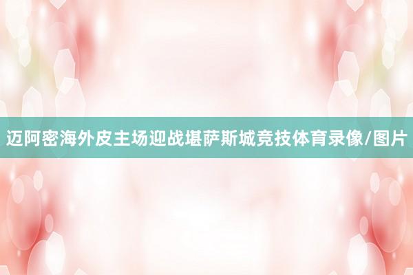 迈阿密海外皮主场迎战堪萨斯城竞技体育录像/图片