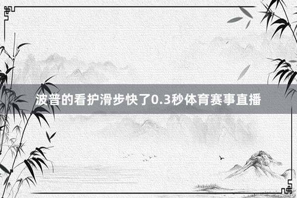 波普的看护滑步快了0.3秒体育赛事直播