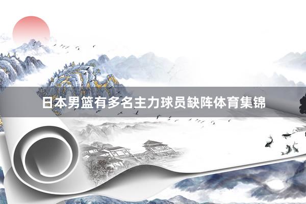 日本男篮有多名主力球员缺阵体育集锦