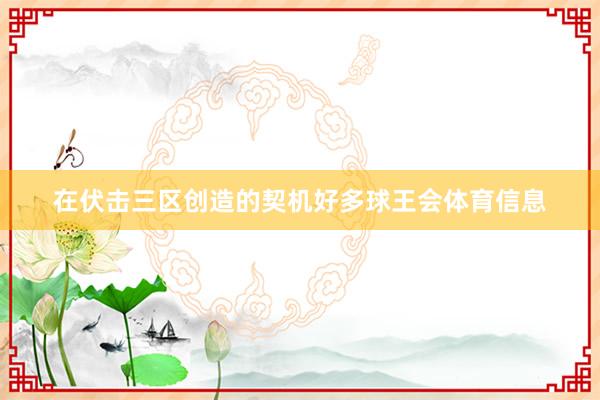 在伏击三区创造的契机好多球王会体育信息