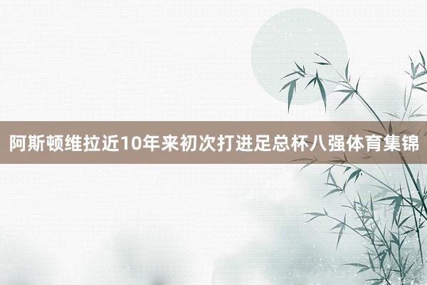 阿斯顿维拉近10年来初次打进足总杯八强体育集锦