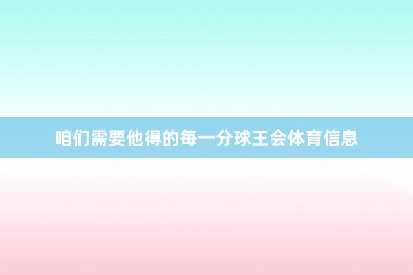 咱们需要他得的每一分球王会体育信息