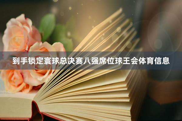 到手锁定寰球总决赛八强席位球王会体育信息