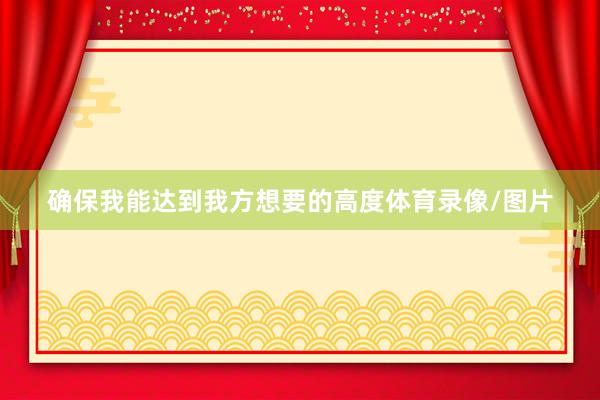 确保我能达到我方想要的高度体育录像/图片