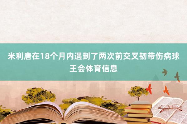 米利唐在18个月内遇到了两次前交叉韧带伤病球王会体育信息