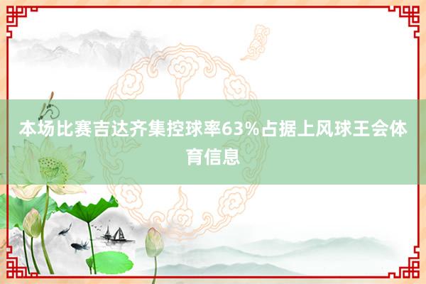 本场比赛吉达齐集控球率63%占据上风球王会体育信息