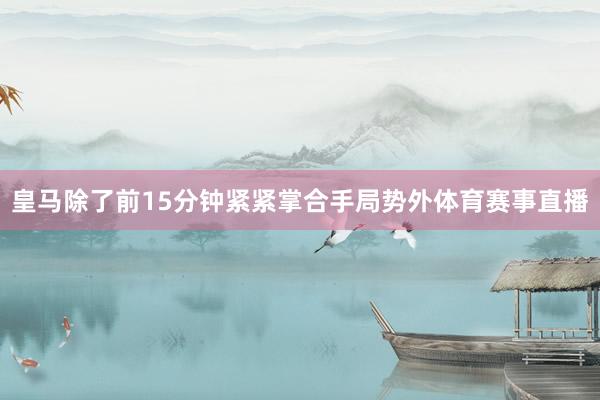 皇马除了前15分钟紧紧掌合手局势外体育赛事直播