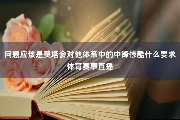 问题应该是莫塔会对他体系中的中锋惨酷什么要求体育赛事直播