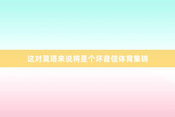 这对莫塔来说将是个坏音信体育集锦