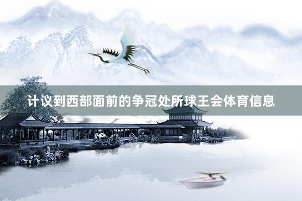 计议到西部面前的争冠处所球王会体育信息