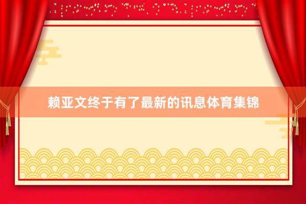 赖亚文终于有了最新的讯息体育集锦